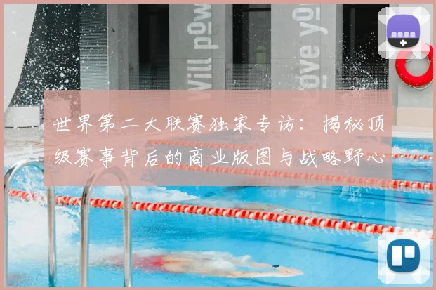 世界第二大联赛独家专访：揭秘顶级赛事背后的商业版图与战略野心