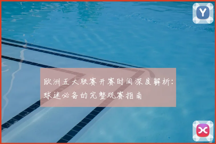 欧洲五大联赛开赛时间深度解析:球迷必备的完整观赛指南