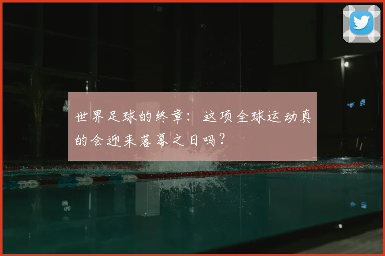 世界足球的终章：这项全球运动真的会迎来落幕之日吗？