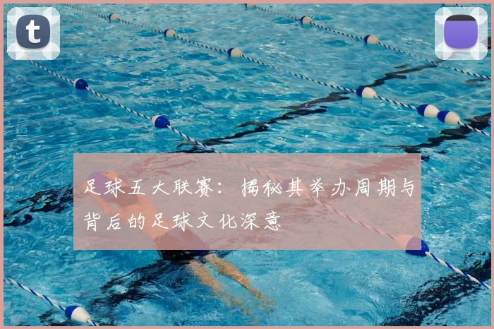 足球五大联赛：揭秘其举办周期与背后的足球文化深意