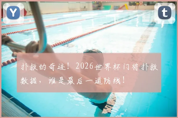 扑救的奇迹!2026世界杯门将扑救数据,谁是最后一道防线!